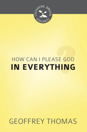 CBG How Can I Aim to Please God in Everything? by Thomas, Geoffrey (9781601786982) Reformers Bookshop