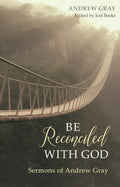 Be Reconciled with God: Sermons of Andrew Gray by Gray, Andrew (9781601787040) Reformers Bookshop