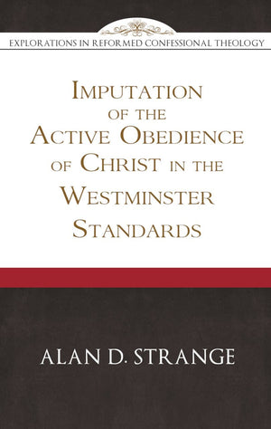 The Imputation of the Active Obedience of Christ in the Westminster Standards by Strange, Alan (9781601787149) Reformers Bookshop