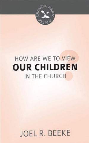 CBG How Are We to View Our Children in the Church? by Beeke, Joel R. (9781601787385) Reformers Bookshop