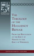 The Theology of the Huguenot Refuge: From the Revocation of the Edict of Nantes to the Edict of Versailles by Klauber, Martin I. (9781601787606) Reformers Bookshop