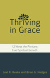 Thriving in Grace: 12 Ways the Puritans Fuel Spiritual Growth by Beeke, Joel R & Hedges, Brian G (9781601787842) Reformers Bookshop