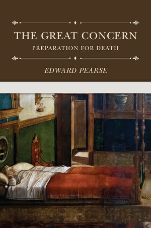 The Great Concern: Preparation for Death by Pearse, Edward (9781601787941) Reformers Bookshop