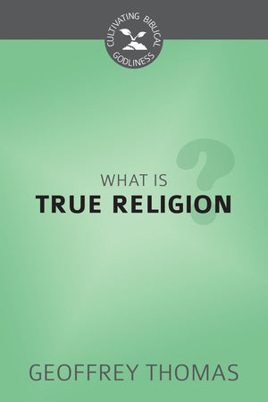 CBG What Is True Religion? by Thomas, Geoffrey (9781601788184) Reformers Bookshop