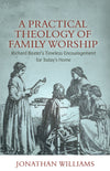 A Practical Theology of Family Worship By Jonathan Williams