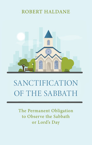 Sanctification Of The Sabbath: The Permanent Obligation To Observe The Sabbath Or Lords Day