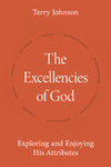 The Excellencies Of God: Exploring And Enjoying His Attributes by Terry L. Johnson