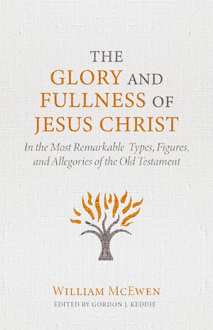 Glory and Fullness of Christ, The: In the Most Remarkable Types, Figures, and Allegories of the Old Testament
