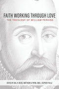 Faith Working Through Love: The Theology of William Perkins by Joel R. Beeke; Mathew N. Payne; J. Stephen Yuille