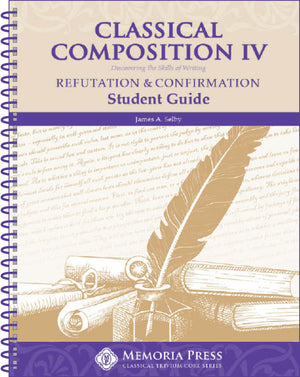 Classical Composition IV: Refutation & Confirmation Student Guide by Jim Selby
