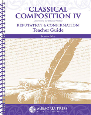 Classical Composition IV: Refutation & Confirmation Teacher Guide by Jim Selby