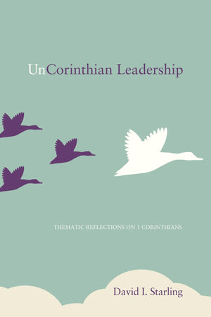 UnCorinthian Leadership: Thematic Reflections on 1 Corinthians by Starling, David I. (9781620327920) Reformers Bookshop