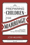 9781629951805-Preparing Children for Marriage: How to Teach God's Good Design for Marriage, Sex, Purity, and Dating-Mulvihill, Josh