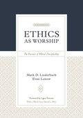 Ethics As Worship The Pursuit Of Moral Discipleship Mark D Liederbach And Evan Lenow