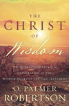 9781629952918-Christ of Wisdom, The: A Redemptive-Historical Exploration of the Wisdom Books of the Old Testament-Robertson, O. Palmer