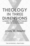 9781629953229-Theology in Three Dimensions: A Guide to Triperspectivalism and Its Significance-Frame, John M.