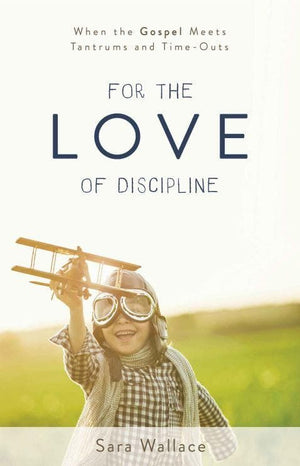 For the Love of Discipline: When the Gospel Meets Tantrums and Time-Outs by Wallace, Sarah (9781629953571) Reformers Bookshop
