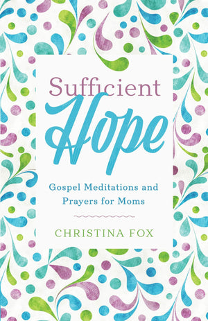 Sufficient Hope: Gospel Meditations and Prayers for Moms by Fox, Christina (9781629954103) Reformers Bookshop