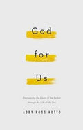 God for Us: Discovering the Heart of the Father through the Life of the Son by Hutto, Abby Ross (9781629954202) Reformers Bookshop