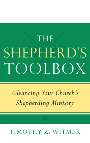 Shepherd's Toolbox, The: Advancing Your Church's Shepherding Ministry by Timothy Z. Witmer
