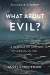 What about Evil? A Defense of God's Sovereign Glory by Christensen, Scott (9781629955353) Reformers Bookshop