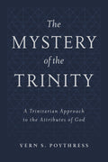 The Mystery of the Trinity: A Trinitarian Approach to the Attributes of God by Poythress, Vern S. (9781629956510) Reformers Bookshop