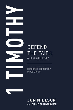 1 Timothy: Defend the Faith, A 13-Lesson Study by Jon Nielson; Philip Graham Ryken