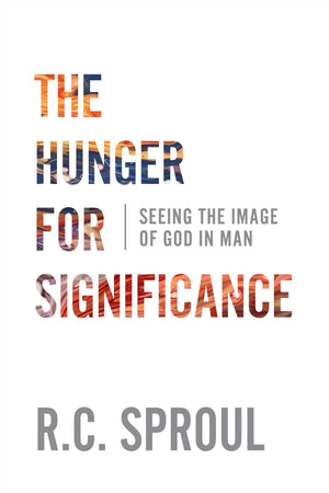 The Hunger for Significance: Seeing the Image of God in Man by Sproul, R C (9781629957913) Reformers Bookshop