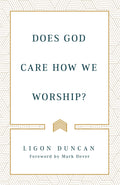 Does God Care How We Worship? by Duncan, Ligon (9781629957920) Reformers Bookshop