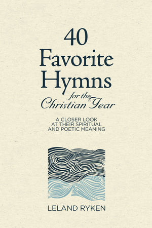 40 Favorite Hymns for the Christian Year: A Closer Look at Their Spiritual and Poetic Meaning by Ryken, Leland (9781629957937) Reformers Bookshop