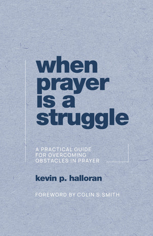 When Prayer Is a Struggle: A Practical Guide for Overcoming Obstacles in Prayer by Kevin P. Halloran