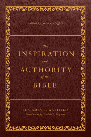 Inspiration and Authority of the Bible, The (Revised and Enhanced) by Benjamin B. Warfield; John J. Hughes (Editor)