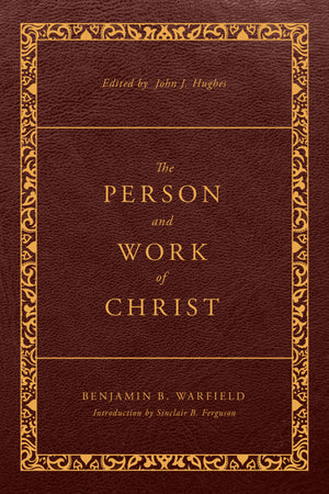 Person and Work of Christ, The (Revised and Enhanced) by Benjamin B. Warfield; John J. Hughes (Editor)