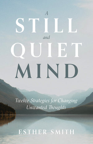 Still and Quiet Mind, A: Twelve Strategies for Changing Unwanted Thoughts By Esther Smith
