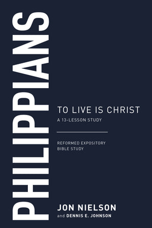 Philippians To Live Is Christ A 13 Lesson Study Jon Nielson and Dennis E Johnson
