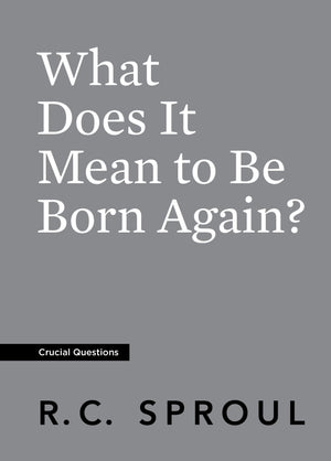 Crucial Questions: What Does it Mean to be Born Again, by R. C. Sproul