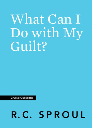 Crucial Questions: What Can I Do with My Guilt, by R. C. Sproul