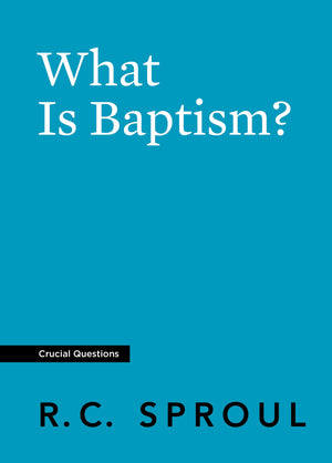 Crucial Questions: What Is Baptism, by R. C. Sproul