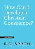 Crucial Questions: How Can I Develop a Christian Conscience, by R. C. Sproul