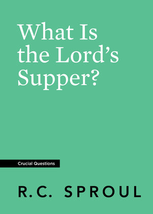 Crucial Questions: What Is the Lord's Supper, by R. C. Sproul