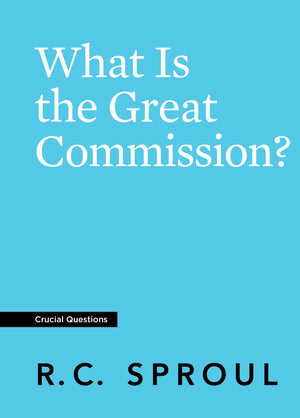 Crucial Questions: What Is the Great Commission, by R. C. Sproul