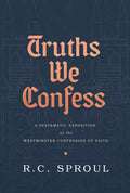Truths We Confess: A Systematic Exposition of the Westminster Confession of Faith | Sproul, R.C. | 9781642891621