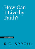 Crucial Questions: How Can I Live by Faith? by Sproul, R. C. (9781642892376) Reformers Bookshop