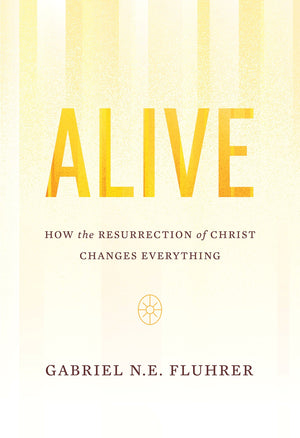 Alive: How the Resurrection of Christ Changes Everything by Fluhrer, Gabriel (9781642892406) Reformers Bookshop