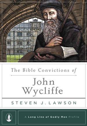 Bible Convictions Of John Wycliffe The Steven Lawson