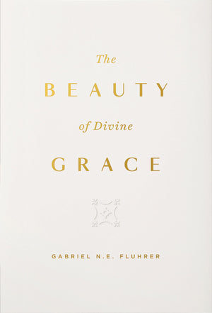 The Beauty of Divine Grace: Gabriel N.E. Fluhrer