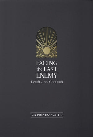 Facing the Last Enemy: Death and the Christian by Guy Prentiss Waters