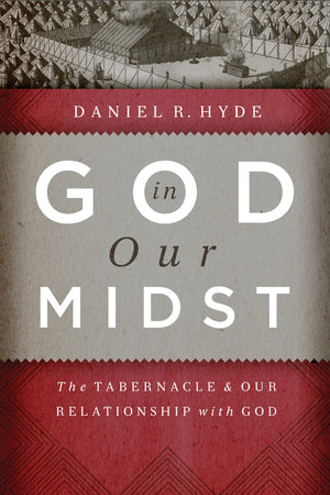 God in Our Midst: The Tabernacle and Our Relationship with God by Daniel R. HydeGod In Our Midst: The Tabernacle And Our Relationship With God by Daniel R. Hyde
