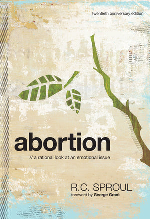 Abortion: A Rational Look at an Emotional Issue by R. C. Sproul