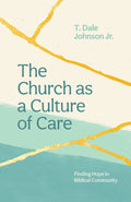 The Church as a Culture of Care: Finding Hope in Biblical Community by Dale Johnson